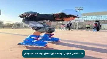 مأساة في أكتوبر.. وفاة طفل صغير جراء حادثة باتيناج